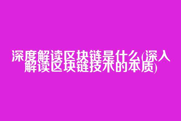 深度解读区块链是什么(深入解读区块链技术的本质)