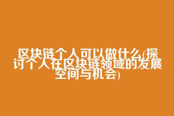区块链个人可以做什么(探讨个人在区块链领域的发展空间与机会)