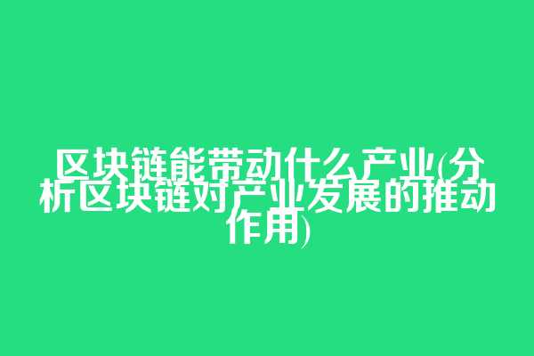 区块链能带动什么产业(分析区块链对产业发展的推动作用)