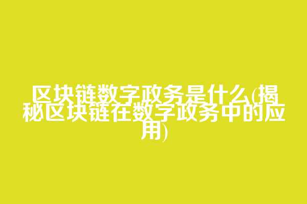 区块链数字政务是什么(揭秘区块链在数字政务中的应用)