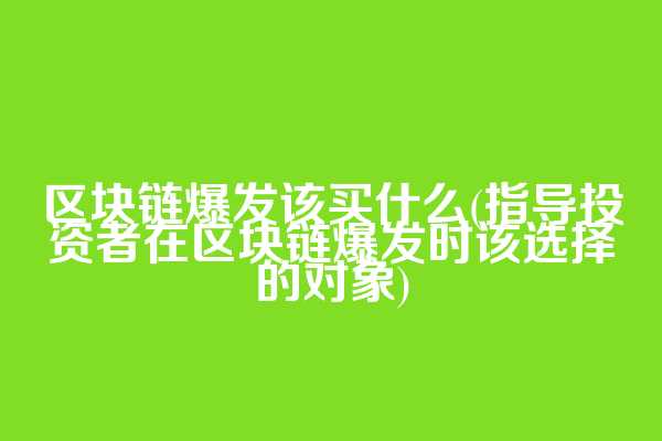 区块链爆发该买什么(指导投资者在区块链爆发时该选择的对象)