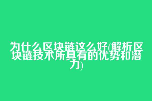 为什么区块链这么好(解析区块链技术所具有的优势和潜力)