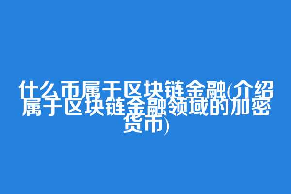 什么币属于区块链金融(介绍属于区块链金融领域的加密货币)