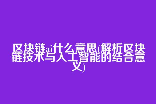 区块链ai什么意思(解析区块链技术与人工智能的结合意义)