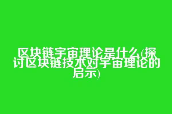区块链宇宙理论是什么(探讨区块链技术对宇宙理论的启示)