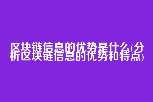 区块链信息的优势是什么(分析区块链信息的优势和特点)