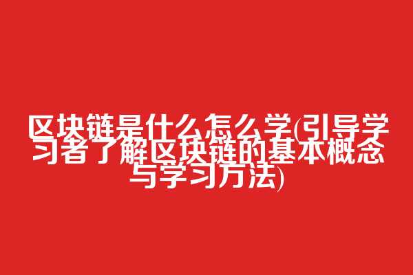 区块链是什么怎么学(引导学习者了解区块链的基本概念与学习方法)