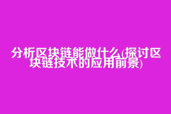 分析区块链能做什么(探讨区块链技术的应用前景)