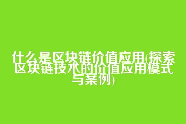 什么是区块链价值应用(探索区块链技术的价值应用模式与案例)