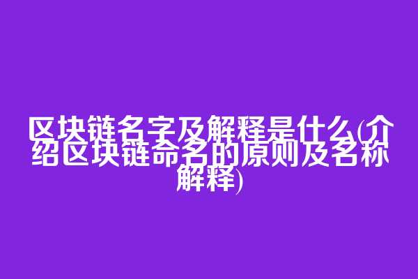 区块链名字及解释是什么(介绍区块链命名的原则及名称解释)