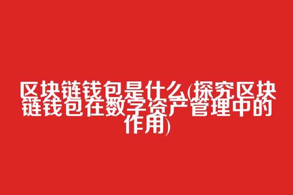 区块链钱包是什么(探究区块链钱包在数字资产管理中的作用)  第1张