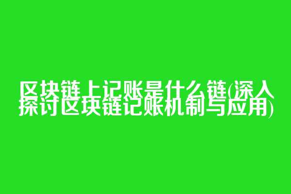 区块链上记账是什么链(深入探讨区块链记账机制与应用)