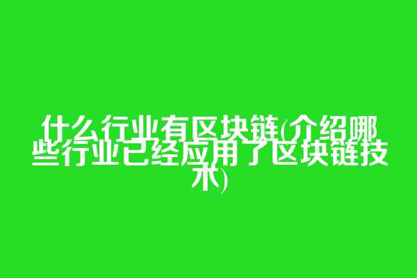 什么行业有区块链(介绍哪些行业已经应用了区块链技术)