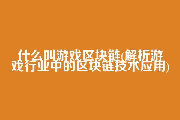 什么叫游戏区块链(解析游戏行业中的区块链技术应用)