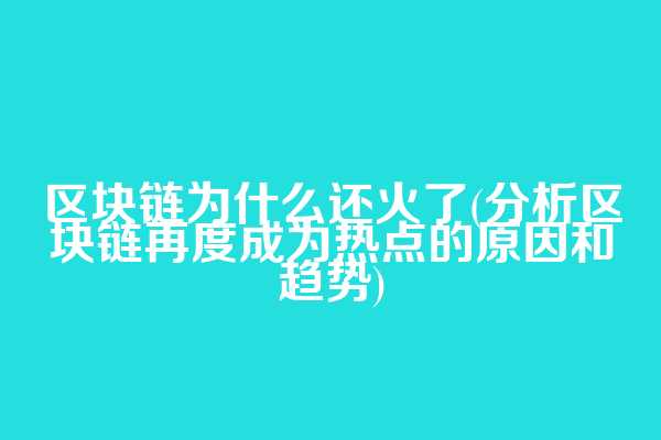 区块链为什么还火了(分析区块链再度成为热点的原因和趋势)
