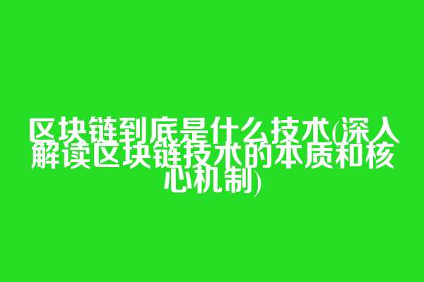 区块链到底是什么技术(深入解读区块链技术的本质和核心机制)