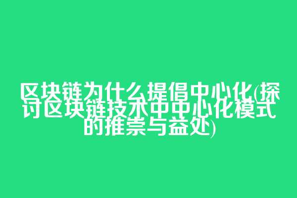 区块链为什么提倡中心化(探讨区块链技术中中心化模式的推崇与益处)