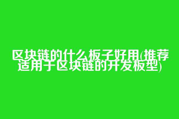 区块链的什么板子好用(推荐适用于区块链的开发板型)  第1张