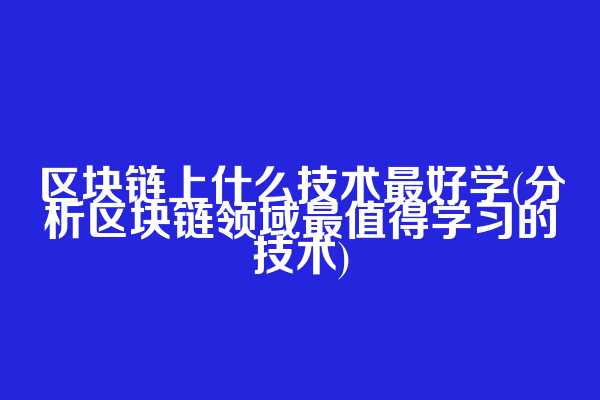区块链上什么技术最好学(分析区块链领域最值得学习的技术)