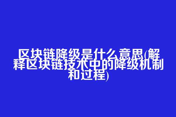 区块链降级是什么意思(解释区块链技术中的降级机制和过程)