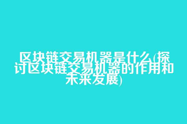 区块链交易机器是什么(探讨区块链交易机器的作用和未来发展)