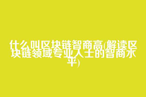 什么叫区块链智商高(解读区块链领域专业人士的智商水平)