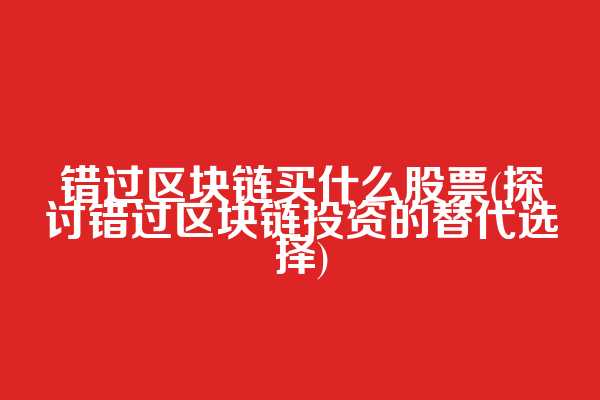 错过区块链买什么股票(探讨错过区块链投资的替代选择)