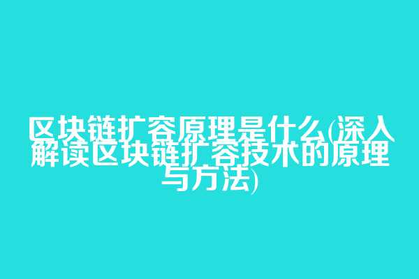 区块链扩容原理是什么(深入解读区块链扩容技术的原理与方法)