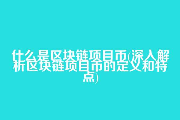 什么是区块链项目币(深入解析区块链项目币的定义和特点)