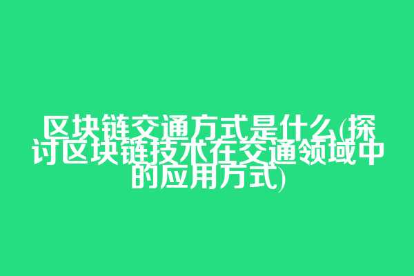 区块链交通方式是什么(探讨区块链技术在交通领域中的应用方式)