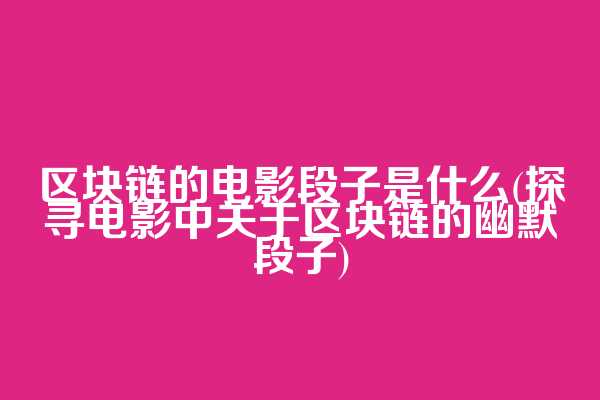 区块链的电影段子是什么(探寻电影中关于区块链的幽默段子)