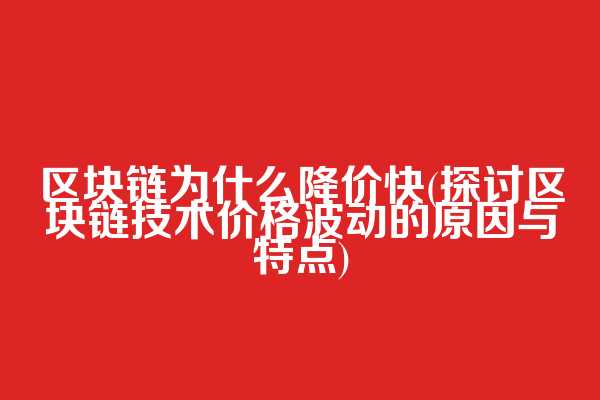 区块链为什么降价快(探讨区块链技术价格波动的原因与特点)  第1张