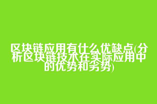 区块链应用有什么优缺点(分析区块链技术在实际应用中的优势和劣势)