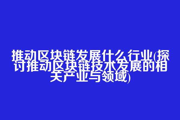 推动区块链发展什么行业(探讨推动区块链技术发展的相关产业与领域)  第1张