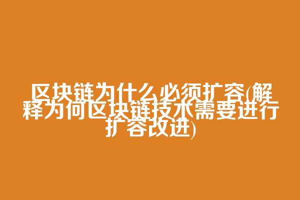 区块链为什么必须扩容(解释为何区块链技术需要进行扩容改进)