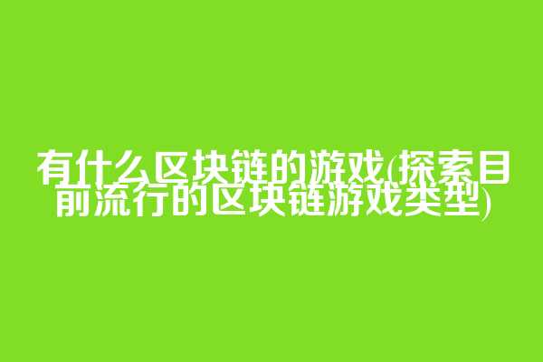 有什么区块链的游戏(探索目前流行的区块链游戏类型)