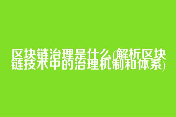 区块链治理是什么(解析区块链技术中的治理机制和体系)