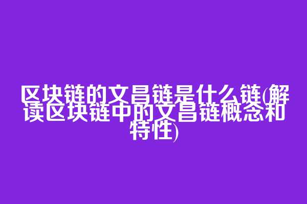 区块链的文昌链是什么链(解读区块链中的文昌链概念和特性)  第1张