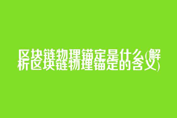 区块链物理锚定是什么(解析区块链物理锚定的含义)