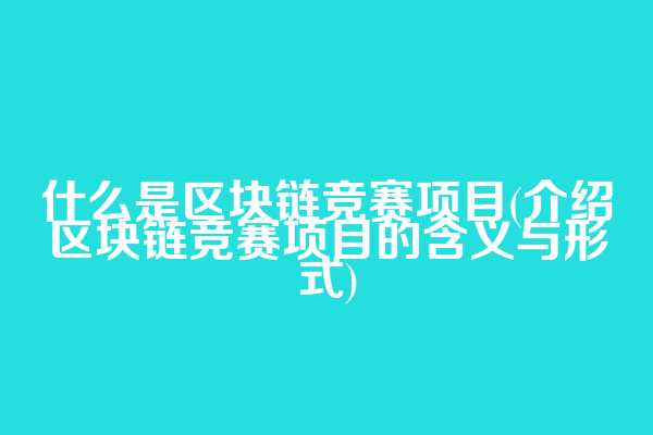 什么是区块链竞赛项目(介绍区块链竞赛项目的含义与形式)