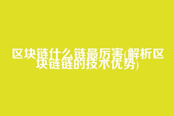 区块链什么链最厉害(解析区块链链的技术优势)