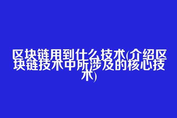 区块链用到什么技术(介绍区块链技术中所涉及的核心技术)