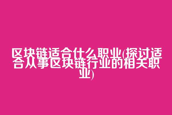 区块链适合什么职业(探讨适合从事区块链行业的相关职业)