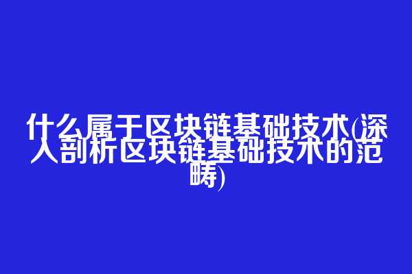 什么属于区块链基础技术(深入剖析区块链基础技术的范畴)