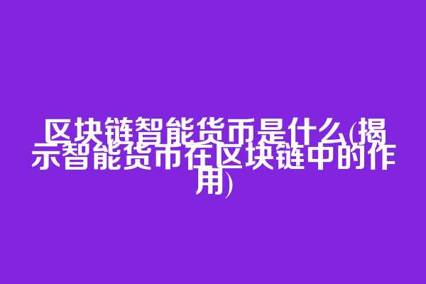 区块链智能货币是什么(揭示智能货币在区块链中的作用)