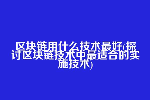 区块链用什么技术最好(探讨区块链技术中最适合的实施技术)