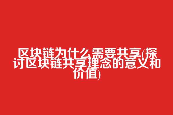 区块链为什么需要共享(探讨区块链共享理念的意义和价值)