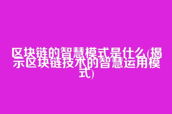区块链的智慧模式是什么(揭示区块链技术的智慧运用模式)