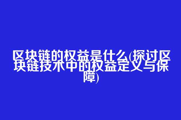 区块链的权益是什么(探讨区块链技术中的权益定义与保障)
