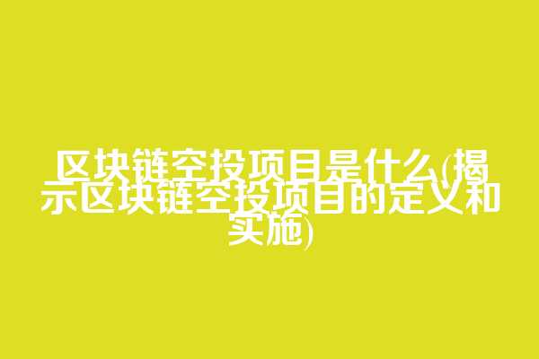 区块链空投项目是什么(揭示区块链空投项目的定义和实施)
